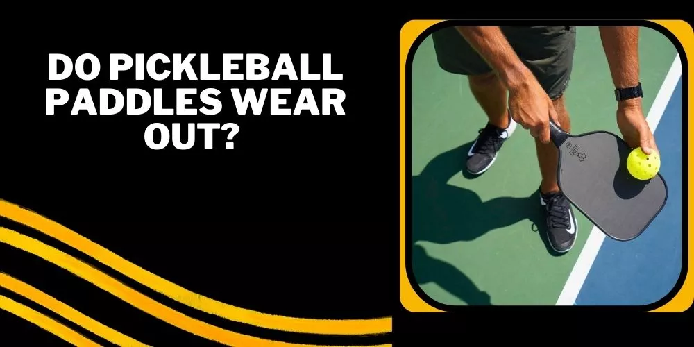 Do pickleball paddles wear out