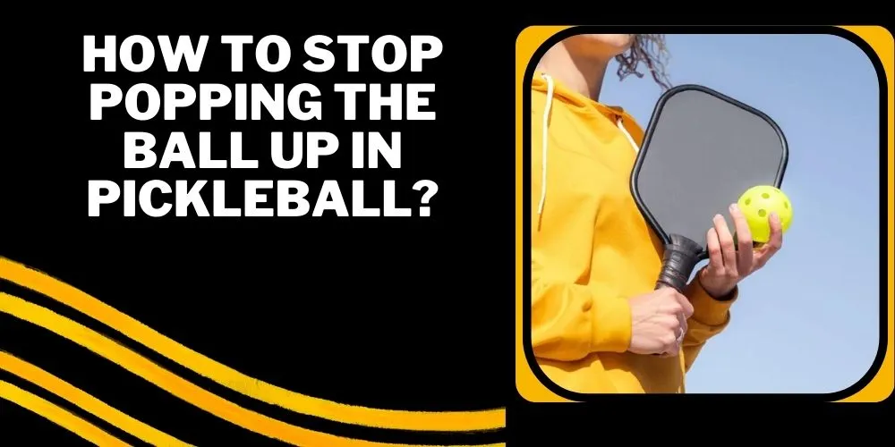 How To Stop Popping The Ball Up In Pickleball